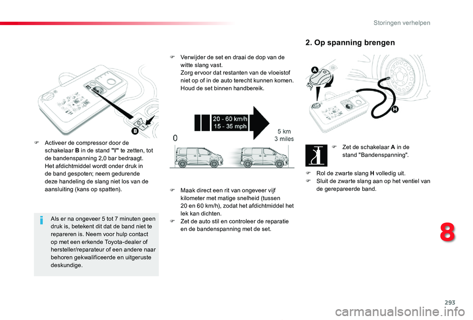 TOYOTA PROACE 2020  Instructieboekje (in Dutch) 293
Proace_nl_Chap08_En-cas-de-panne_ed01-2019
Als er na ongeveer 5 tot 7 minuten geen druk is, betekent dit dat de band niet te repareren is. Neem voor hulp contact op met een erkende Toyota-dealer o