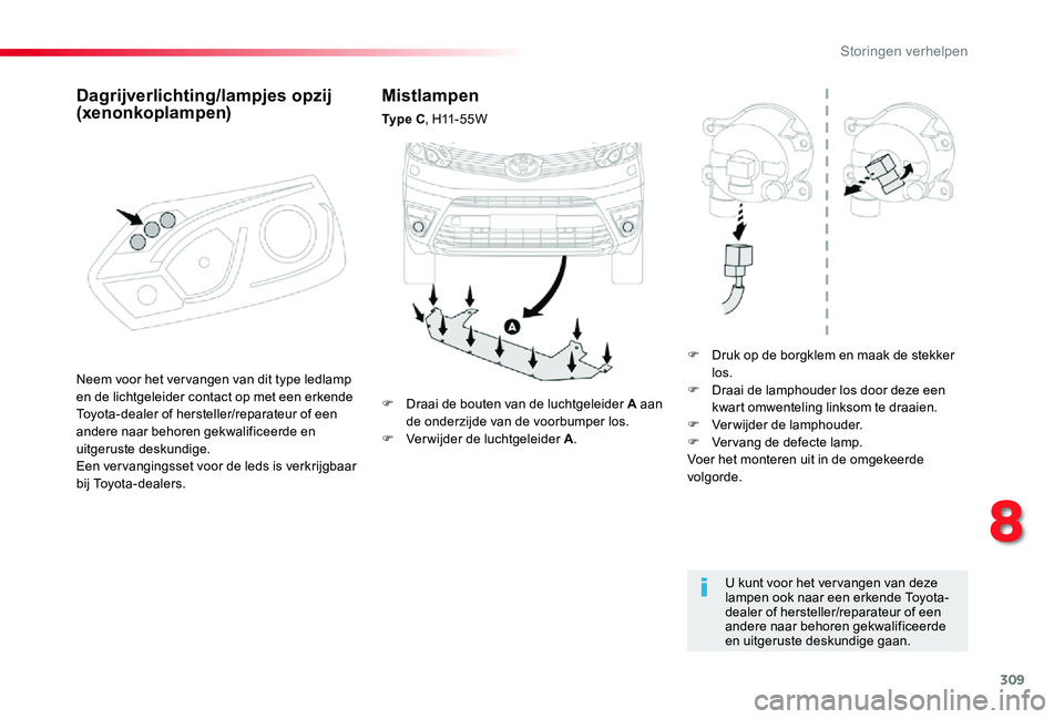 TOYOTA PROACE 2020  Instructieboekje (in Dutch) 309
Proace_nl_Chap08_En-cas-de-panne_ed01-2019
Mistlampen
Ty p e  C, H11-55W
F Druk op de borgklem en maak de stekker los.F Draai de lamphouder los door deze een kwart omwenteling linksom te draaien.F