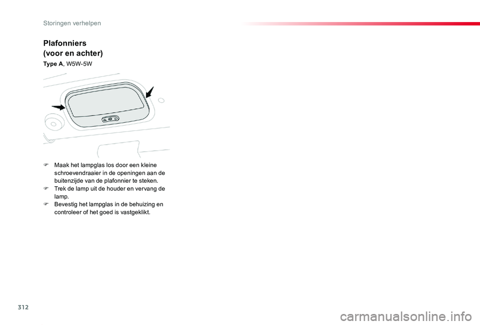TOYOTA PROACE 2020 Instructieboekje (in Dutch) 312
Proace_nl_Chap08_En-cas-de-panne_ed01-2019
Plafonniers
(voor en achter)
Ty p e A, W5W-5W
F Maak het lampglas los door een kleine schroevendraaier in de openingen aan de buitenzijde van de plafonn TOYOTA PROACE 2020 Instructieboekje (in Dutch) 312
Proace_nl_Chap08_En-cas-de-panne_ed01-2019
Plafonniers
(voor en achter)
Ty p e A, W5W-5W
F Maak het lampglas los door een kleine schroevendraaier in de openingen aan de buitenzijde van de plafonn