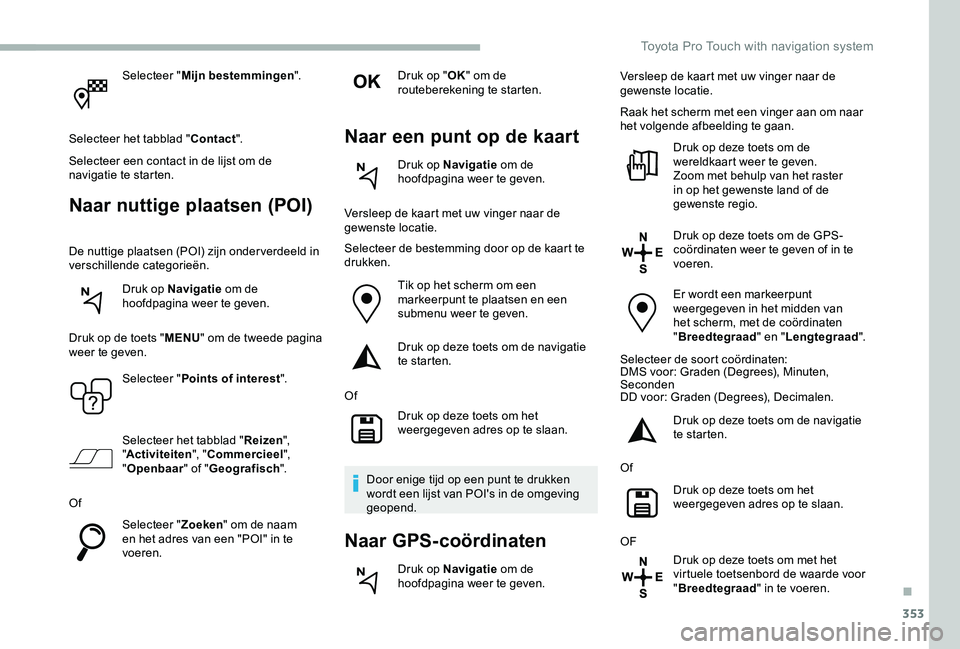 TOYOTA PROACE 2020 Instructieboekje (in Dutch) 353
Selecteer "Mijn bestemmingen".
Selecteer het tabblad "Contact".
Selecteer een contact in de lijst om de navigatie te starten.
Naar nuttige plaatsen (POI)
De nuttige plaatsen (POI) TOYOTA PROACE 2020 Instructieboekje (in Dutch) 353
Selecteer "Mijn bestemmingen".
Selecteer het tabblad "Contact".
Selecteer een contact in de lijst om de navigatie te starten.
Naar nuttige plaatsen (POI)
De nuttige plaatsen (POI)