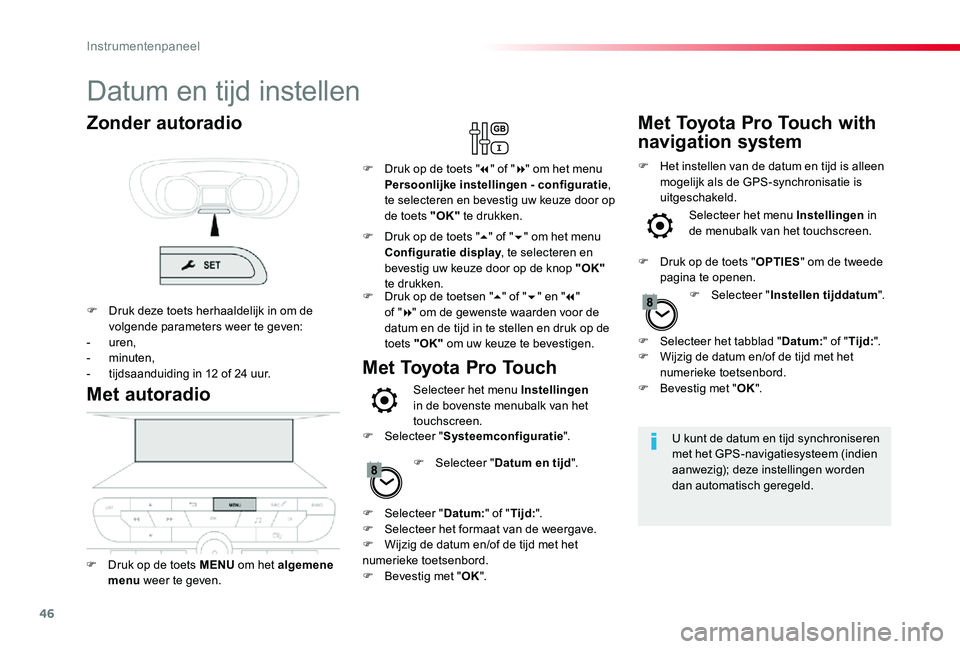 TOYOTA PROACE 2020 Instructieboekje (in Dutch) 46
Datum en tijd instellen
U kunt de datum en tijd synchroniseren met het GPS-navigatiesysteem (indien aanwezig); deze instellingen worden dan automatisch geregeld.
Met autoradio
F Druk op de toets ME TOYOTA PROACE 2020 Instructieboekje (in Dutch) 46
Datum en tijd instellen
U kunt de datum en tijd synchroniseren met het GPS-navigatiesysteem (indien aanwezig); deze instellingen worden dan automatisch geregeld.
Met autoradio
F Druk op de toets ME