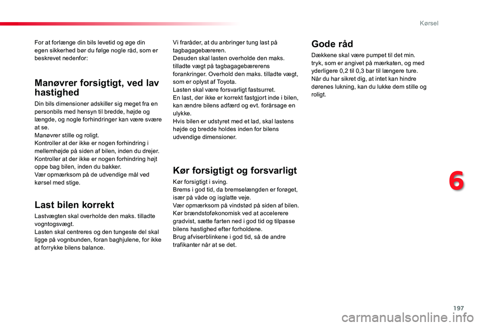 TOYOTA PROACE 2020 Brugsanvisning (in Danish) 197
For at forlænge din bils levetid og øge din egen sikkerhed bør du følge nogle råd, som er beskrevet nedenfor:
Last bilen korrekt
Lastvægten skal overholde den maks. tilladte
vogntogsvægt.L TOYOTA PROACE 2020 Brugsanvisning (in Danish) 197
For at forlænge din bils levetid og øge din egen sikkerhed bør du følge nogle råd, som er beskrevet nedenfor:
Last bilen korrekt
Lastvægten skal overholde den maks. tilladte
vogntogsvægt.L