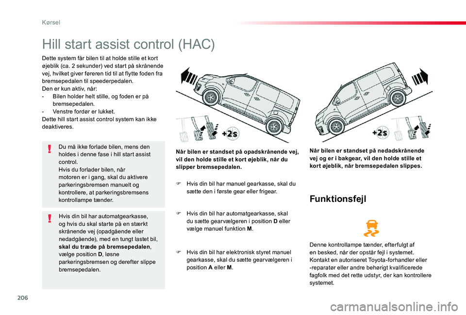 TOYOTA PROACE 2020 Brugsanvisning (in Danish) 206
Hill start assist control (HAC)
Dette system får bilen til at holde stille et kort øjeblik (ca. 2 sekunder) ved start på skrånende vej, hvilket giver føreren tid til at flytte foden fra brems TOYOTA PROACE 2020 Brugsanvisning (in Danish) 206
Hill start assist control (HAC)
Dette system får bilen til at holde stille et kort øjeblik (ca. 2 sekunder) ved start på skrånende vej, hvilket giver føreren tid til at flytte foden fra brems