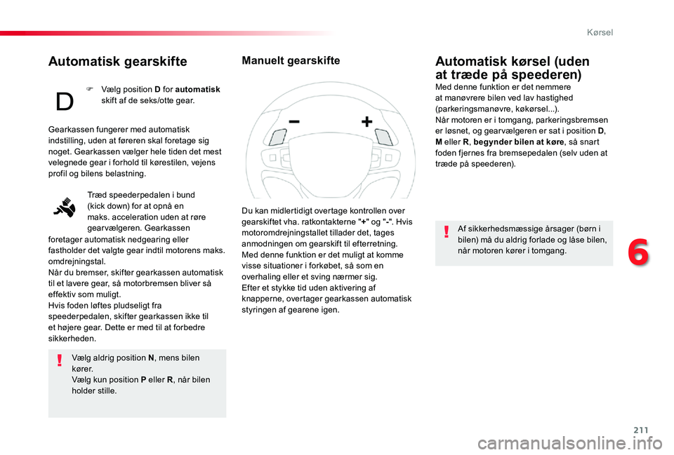 TOYOTA PROACE 2020 Brugsanvisning (in Danish) 211
Automatisk gearskifte
Vælg aldrig position N, mens bilen k ø r e r.Vælg kun position P eller R, når bilen holder stille.
Automatisk kørsel (uden
at træde på speederen)Med denne funktion er TOYOTA PROACE 2020 Brugsanvisning (in Danish) 211
Automatisk gearskifte
Vælg aldrig position N, mens bilen k ø r e r.Vælg kun position P eller R, når bilen holder stille.
Automatisk kørsel (uden
at træde på speederen)Med denne funktion er