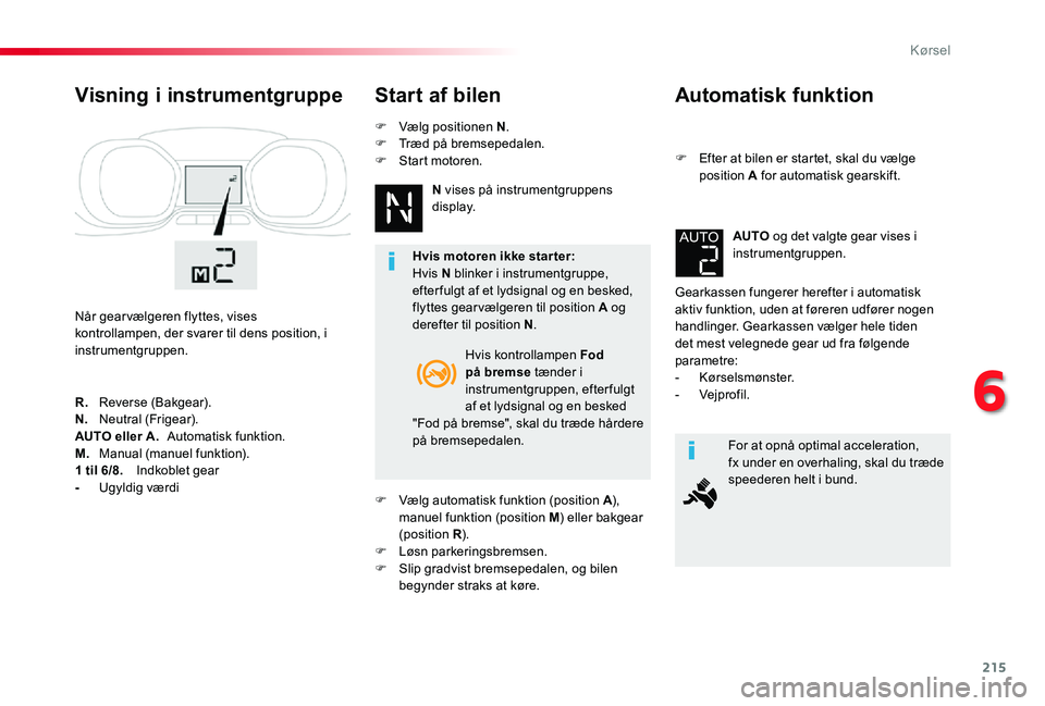 TOYOTA PROACE 2020 Brugsanvisning (in Danish) 215
Automatisk funktion
F Efter at bilen er startet, skal du vælge position A for automatisk gearskift.
Gearkassen fungerer herefter i automatisk aktiv funktion, uden at føreren udfører nogen handl TOYOTA PROACE 2020 Brugsanvisning (in Danish) 215
Automatisk funktion
F Efter at bilen er startet, skal du vælge position A for automatisk gearskift.
Gearkassen fungerer herefter i automatisk aktiv funktion, uden at føreren udfører nogen handl