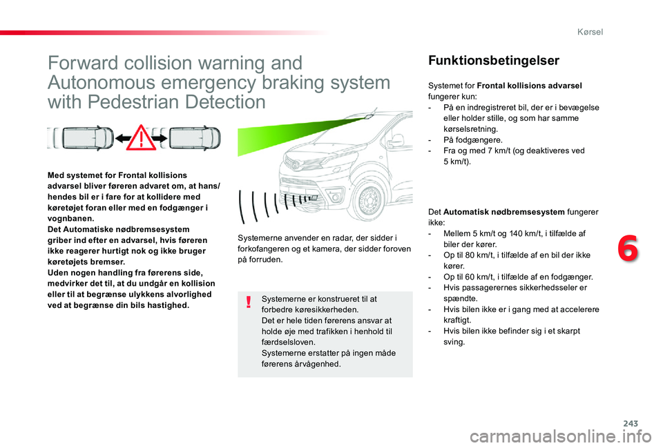 TOYOTA PROACE 2020 Brugsanvisning (in Danish) 243
Forward collision warning and
Autonomous emergency braking system
with Pedestrian Detection
Funktionsbetingelser
Det Automatisk nødbremsesystem fungerer ikke:- Mellem 5 km/t og 140 km/t, i tilf TOYOTA PROACE 2020 Brugsanvisning (in Danish) 243
Forward collision warning and
Autonomous emergency braking system
with Pedestrian Detection
Funktionsbetingelser
Det Automatisk nødbremsesystem fungerer ikke:- Mellem 5 km/t og 140 km/t, i tilf
