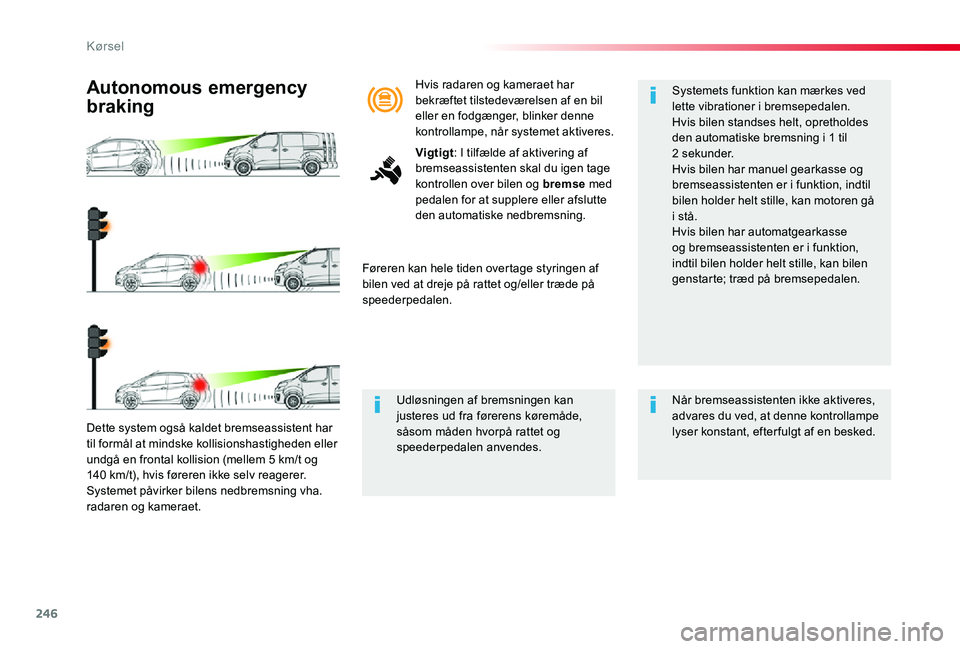 TOYOTA PROACE 2020 Brugsanvisning (in Danish) 246
Dette system også kaldet bremseassistent har til formål at mindske kollisionshastigheden eller undgå en frontal kollision (mellem 5 km/t og 140 km/t), hvis føreren ikke selv reagerer.Systemet TOYOTA PROACE 2020 Brugsanvisning (in Danish) 246
Dette system også kaldet bremseassistent har til formål at mindske kollisionshastigheden eller undgå en frontal kollision (mellem 5 km/t og 140 km/t), hvis føreren ikke selv reagerer.Systemet