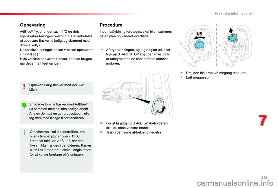 TOYOTA PROACE 2020  Brugsanvisning (in Danish) 285
Opbevaring
Opbevar aldrig flasker med AdBlue® i bilen.
AdBlue® fryser under ca. -11°C og dets egenskaber forringes over 25°C. Det anbefales at opbevare flaskerne køligt og skærmet mod direkt