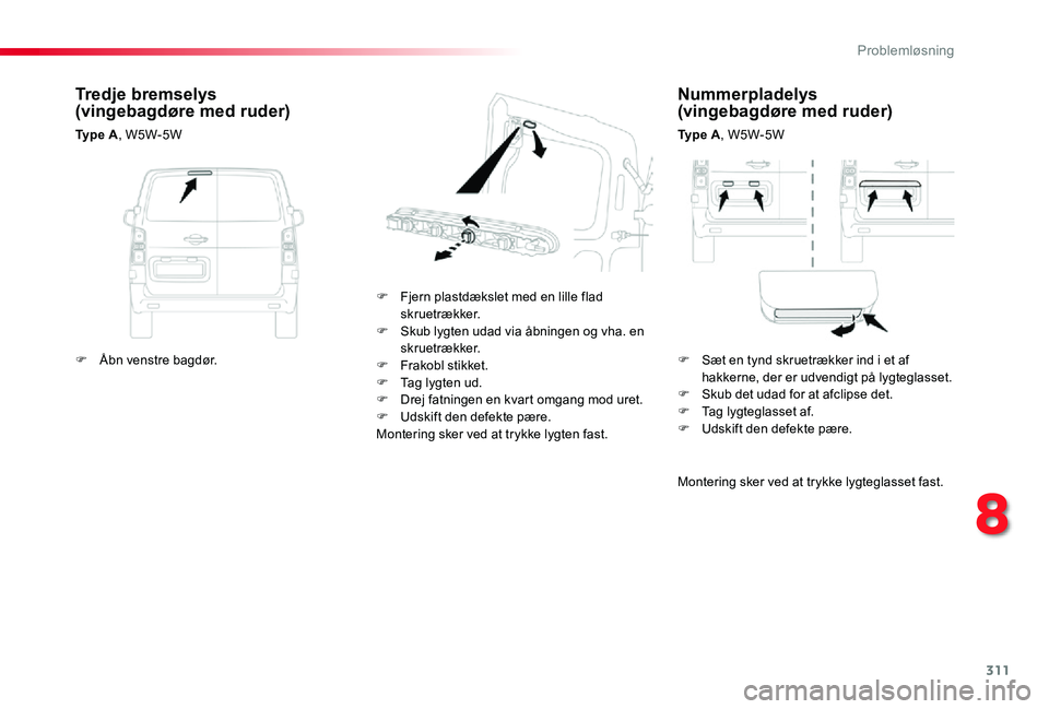 TOYOTA PROACE 2020 Brugsanvisning (in Danish) 311
Nummerpladelys (vingebagdøre med ruder)
Ty p e A, W5W-5W
F Fjern plastdækslet med en lille flad skruetrækker.F Skub lygten udad via åbningen og vha. en skruetrækker.F Frakobl stikket.F Tag TOYOTA PROACE 2020 Brugsanvisning (in Danish) 311
Nummerpladelys (vingebagdøre med ruder)
Ty p e A, W5W-5W
F Fjern plastdækslet med en lille flad skruetrækker.F Skub lygten udad via åbningen og vha. en skruetrækker.F Frakobl stikket.F Tag