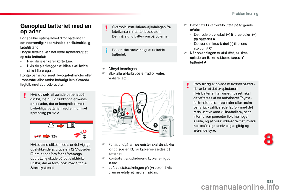 TOYOTA PROACE 2020  Brugsanvisning (in Danish) 323
For at sikre optimal levetid for batteriet er det nødvendigt at opretholde en tilstrækkelig ladetilstand.I nogle tilfælde kan det være nødvendigt at oplade batteriet:- Hvis du især kører ko