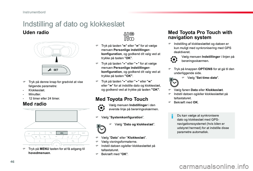 TOYOTA PROACE 2020 Brugsanvisning (in Danish) 46
Indstilling af dato og klokkeslæt
Du kan vælge at synkronisere dato og klokkeslæt med GPS-navigationssystemet (hvis bilen er udstyret hermed) for at indstille disse parametre automatisk.
Med rad TOYOTA PROACE 2020 Brugsanvisning (in Danish) 46
Indstilling af dato og klokkeslæt
Du kan vælge at synkronisere dato og klokkeslæt med GPS-navigationssystemet (hvis bilen er udstyret hermed) for at indstille disse parametre automatisk.
Med rad