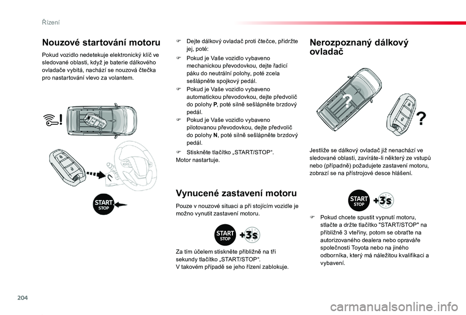 TOYOTA PROACE 2020  Návod na použití (in Czech) 204
Proace_cs_Chap06_conduite_ed2019_V02
Nouzové startování motoru
Pokud vozidlo nedetekuje elektronický klíč ve sledované oblasti, když je baterie dálkového ovladače vybitá, nachází se 