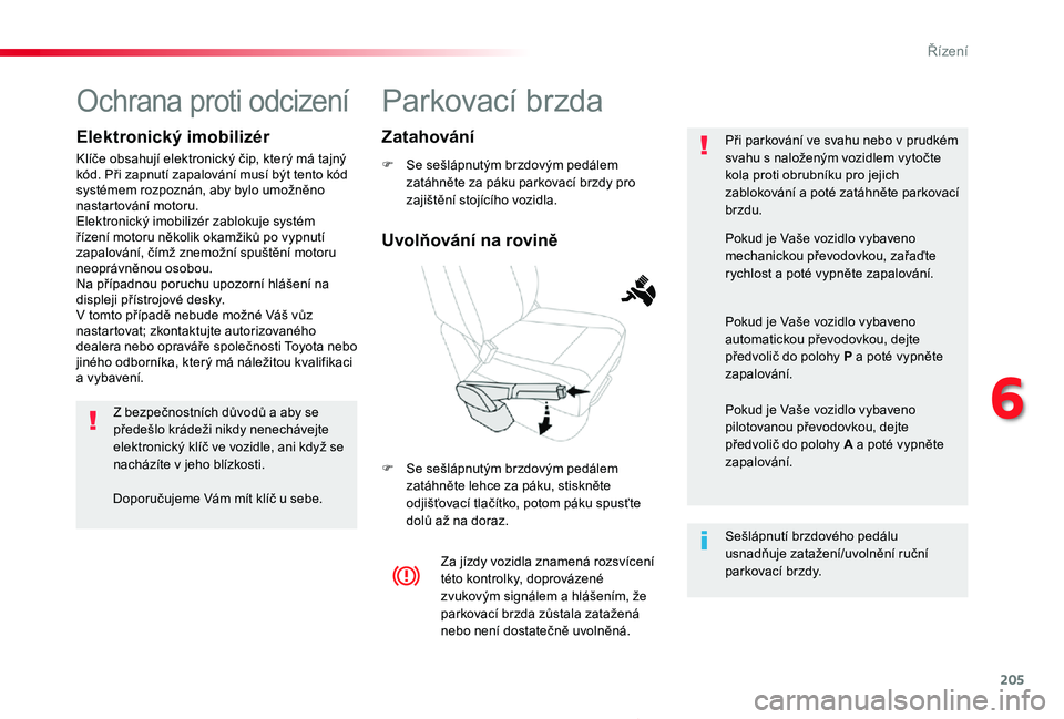 TOYOTA PROACE 2020  Návod na použití (in Czech) 205
Proace_cs_Chap06_conduite_ed2019_V02
Parkovací brzda
F Se sešlápnutým brzdovým pedálem zatáhněte za páku parkovací brzdy pro zajištění stojícího vozidla.
F Se sešlápnutým brzdov