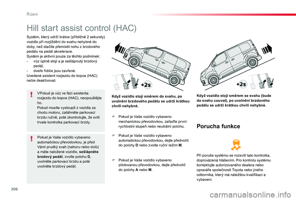 TOYOTA PROACE 2020  Návod na použití (in Czech) 206
Proace_cs_Chap06_conduite_ed2019_V02
Hill start assist control (HAC)
Systém, který udrží krátce (přibližně 2 sekundy) vozidlo při rozjíždění do svahu nehybné do doby, než stačíte 