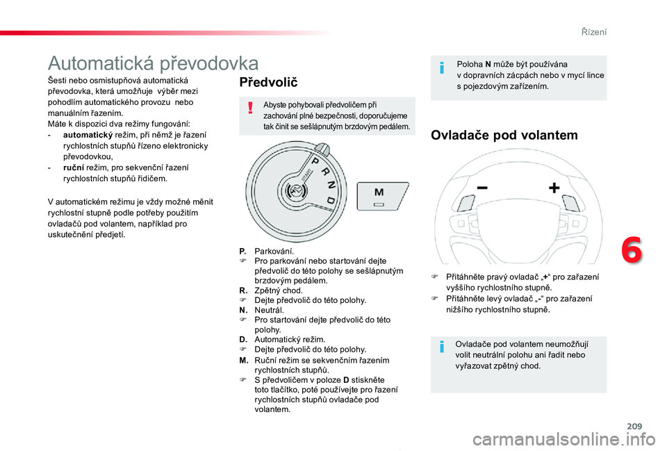 TOYOTA PROACE 2020  Návod na použití (in Czech) 209
Proace_cs_Chap06_conduite_ed2019_V02
Automatická převodovka
Šesti nebo osmistupňová automatická převodovka, která umožňuje  výběr mezi pohodlím automatického provozu  nebo manuální