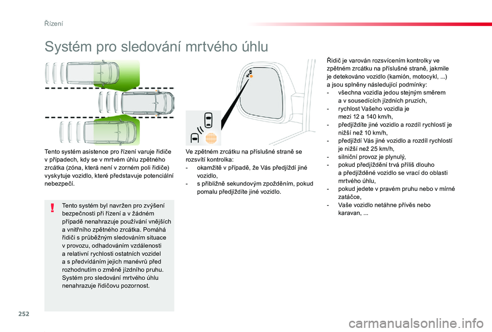 TOYOTA PROACE 2020  Návod na použití (in Czech) 252
Proace_cs_Chap06_conduite_ed2019_V02
Systém pro sledování mrtvého úhlu
Ve zpětném zrcátku na příslušné straně se rozsvítí kontrolka:- okamžitě v případě, že Vás předjíždí