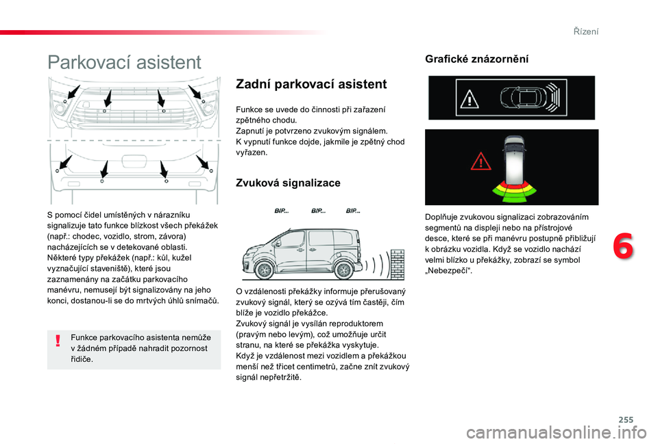 TOYOTA PROACE 2020  Návod na použití (in Czech) 255
Proace_cs_Chap06_conduite_ed2019_V02
S pomocí čidel umístěných v nárazníku signalizuje tato funkce blízkost všech překážek (např.: chodec, vozidlo, strom, závora) nacházejících se