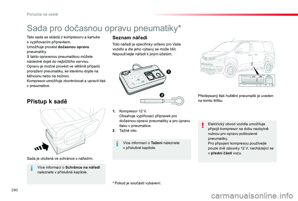 TOYOTA PROACE 2020 Návod na použití (in Czech) 290
Proace_cs_Chap08_En-cas-de-panne_ed2019_V02
Sada je uložená ve schránce s nářadím.
* Pokud je součástí vybavení.
Tato sada se skládá z kompresoru a kartuše s vyplňovacím přípravke TOYOTA PROACE 2020 Návod na použití (in Czech) 290
Proace_cs_Chap08_En-cas-de-panne_ed2019_V02
Sada je uložená ve schránce s nářadím.
* Pokud je součástí vybavení.
Tato sada se skládá z kompresoru a kartuše s vyplňovacím přípravke