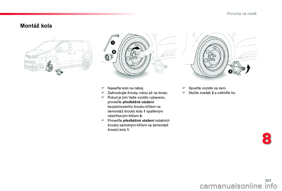 TOYOTA PROACE 2020 Návod na použití (in Czech) 301
Proace_cs_Chap08_En-cas-de-panne_ed2019_V02
Montáž kola
F Nasaďte kolo na náboj.F Zašroubujte šrouby rukou až na doraz.F Pokud je jimi Vaše vozidlo vybaveno, proveďte předběžné utaže TOYOTA PROACE 2020 Návod na použití (in Czech) 301
Proace_cs_Chap08_En-cas-de-panne_ed2019_V02
Montáž kola
F Nasaďte kolo na náboj.F Zašroubujte šrouby rukou až na doraz.F Pokud je jimi Vaše vozidlo vybaveno, proveďte předběžné utaže