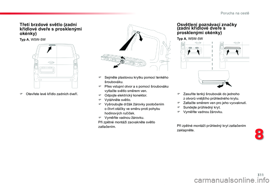 TOYOTA PROACE 2020 Návod na použití (in Czech) 311
Proace_cs_Chap08_En-cas-de-panne_ed2019_V02
Osvětlení poznávací značky (zadní křídlové dveře s prosklenými okénky)
Typ A, W5W-5W
F Sejměte plastovou krytku pomocí tenkého šroubová TOYOTA PROACE 2020 Návod na použití (in Czech) 311
Proace_cs_Chap08_En-cas-de-panne_ed2019_V02
Osvětlení poznávací značky (zadní křídlové dveře s prosklenými okénky)
Typ A, W5W-5W
F Sejměte plastovou krytku pomocí tenkého šroubová