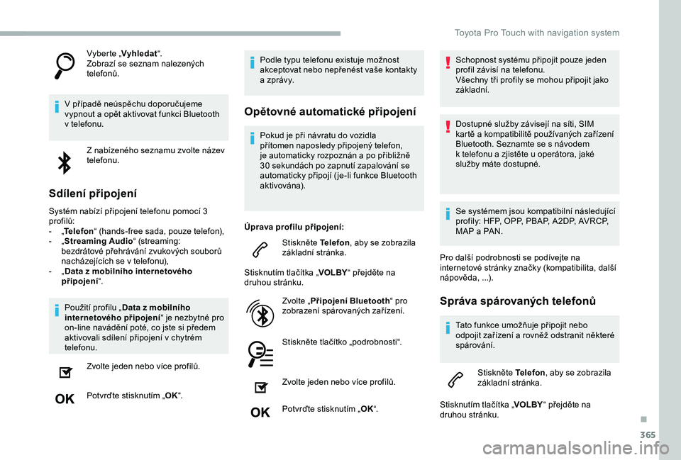 TOYOTA PROACE 2020 Návod na použití (in Czech) 365
Vyberte „Vyhledat“.Zobrazí se seznam nalezených telefonů.
V případě neúspěchu doporučujeme vypnout a opět aktivovat funkci Bluetooth v telefonu.
Z nabízeného seznamu zvolte název TOYOTA PROACE 2020 Návod na použití (in Czech) 365
Vyberte „Vyhledat“.Zobrazí se seznam nalezených telefonů.
V případě neúspěchu doporučujeme vypnout a opět aktivovat funkci Bluetooth v telefonu.
Z nabízeného seznamu zvolte název