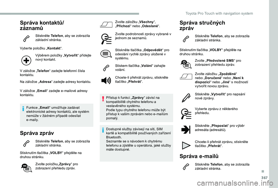 TOYOTA PROACE 2020 Návod na použití (in Czech) 367
Správa kontaktů/
záznamů
Stiskněte Telefon, aby se zobrazila základní stránka.
Vyberte položku „Kontakt“.
Výběrem položky „Vytvořit“ přidejte nový kontakt.
V záložce „Te TOYOTA PROACE 2020 Návod na použití (in Czech) 367
Správa kontaktů/
záznamů
Stiskněte Telefon, aby se zobrazila základní stránka.
Vyberte položku „Kontakt“.
Výběrem položky „Vytvořit“ přidejte nový kontakt.
V záložce „Te