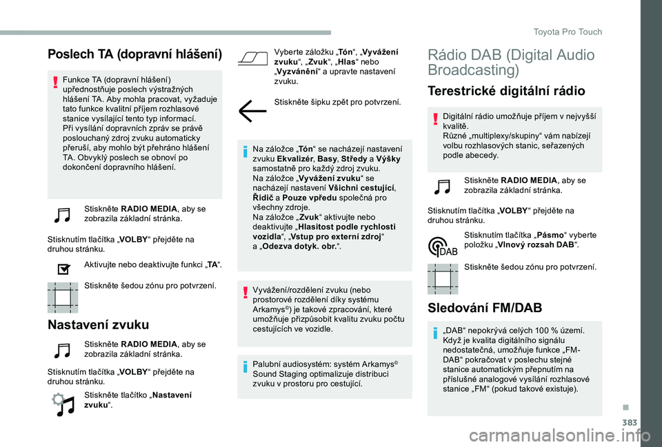 TOYOTA PROACE 2020 Návod na použití (in Czech) 383
Poslech TA (dopravní hlášení)
Funkce TA (dopravní hlášení) upřednostňuje poslech výstražných hlášení TA. Aby mohla pracovat, vyžaduje tato funkce kvalitní příjem rozhlasové st TOYOTA PROACE 2020 Návod na použití (in Czech) 383
Poslech TA (dopravní hlášení)
Funkce TA (dopravní hlášení) upřednostňuje poslech výstražných hlášení TA. Aby mohla pracovat, vyžaduje tato funkce kvalitní příjem rozhlasové st