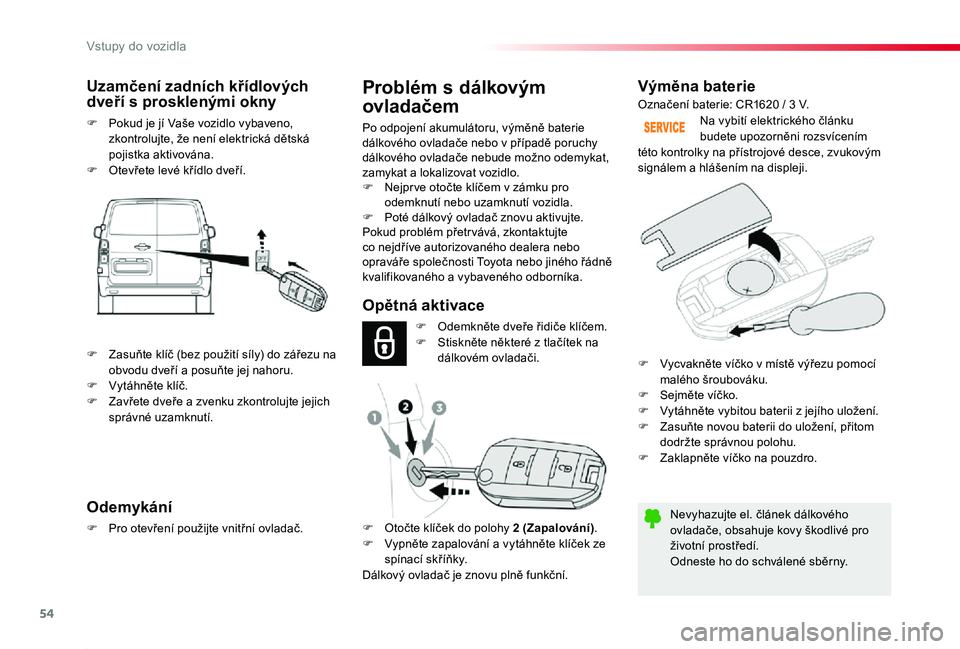 TOYOTA PROACE 2020 Návod na použití (in Czech) 54
Proace_cs_Chap02_ouvertures_ed2019_V02
Výměna baterie
Nevyhazujte el. článek dálkového ovladače, obsahuje kovy škodlivé pro životní prostředí.Odneste ho do schválené sběrny.
Na vybi TOYOTA PROACE 2020 Návod na použití (in Czech) 54
Proace_cs_Chap02_ouvertures_ed2019_V02
Výměna baterie
Nevyhazujte el. článek dálkového ovladače, obsahuje kovy škodlivé pro životní prostředí.Odneste ho do schválené sběrny.
Na vybi