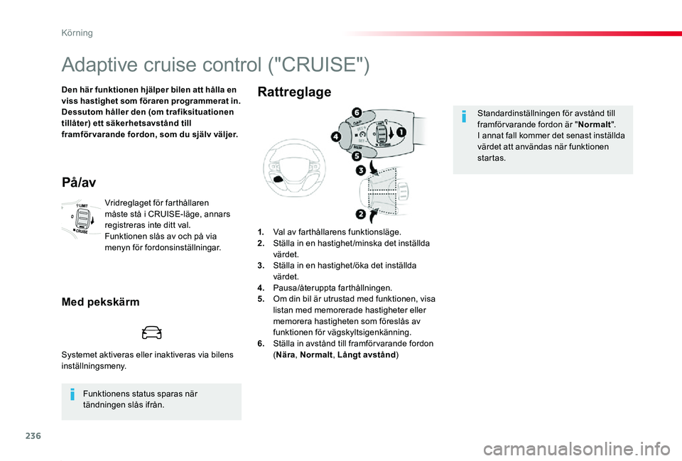 TOYOTA PROACE 2020  Bruksanvisningar (in Swedish) 236
Proace_sv_Chap06_conduite_ed01-2019
Adaptive cruise control ("CRUISE")
Den här funktionen hjälper bilen att hålla en viss hastighet som föraren programmerat in.Dessutom håller den (om