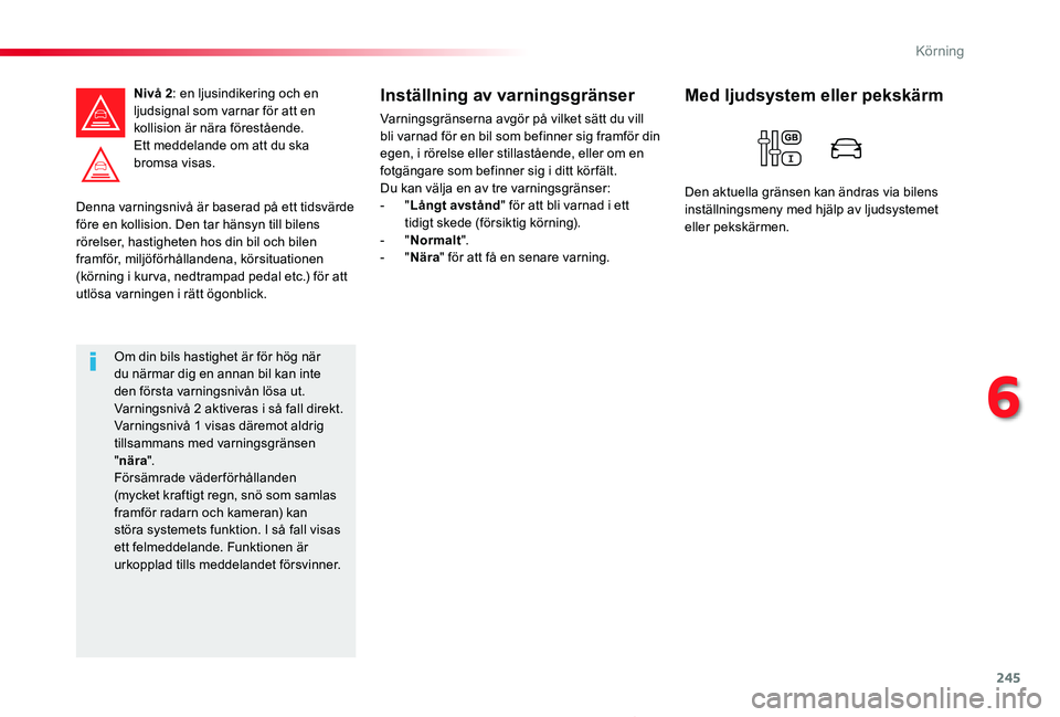 TOYOTA PROACE 2020  Bruksanvisningar (in Swedish) 245
Proace_sv_Chap06_conduite_ed01-2019
Denna varningsnivå är baserad på ett tidsvärde före en kollision. Den tar hänsyn till bilens rörelser, hastigheten hos din bil och bilen framför, miljö