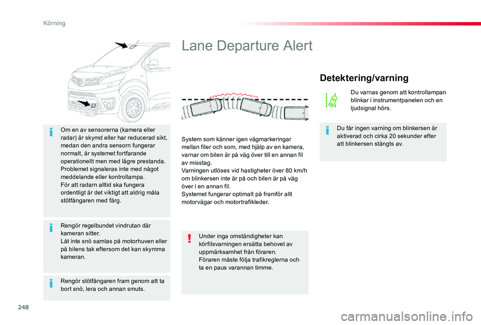 TOYOTA PROACE 2020  Bruksanvisningar (in Swedish) 248
Proace_sv_Chap06_conduite_ed01-2019
Rengör stötfångaren fram genom att ta bort snö, lera och annan smuts.
Om en av sensorerna (kamera eller radar) är skymd eller har reducerad sikt, medan den