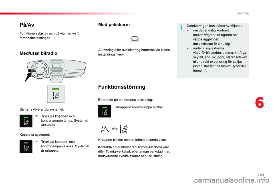 TOYOTA PROACE 2020  Bruksanvisningar (in Swedish) 249
Proace_sv_Chap06_conduite_ed01-2019
Med/utan bilradio
På /Av
F Tryck på knappen och kontrollampan tänds. Systemet aktiveras.
F Tryck på knappen och kontrollampan släcks. Systemet är urkoppla