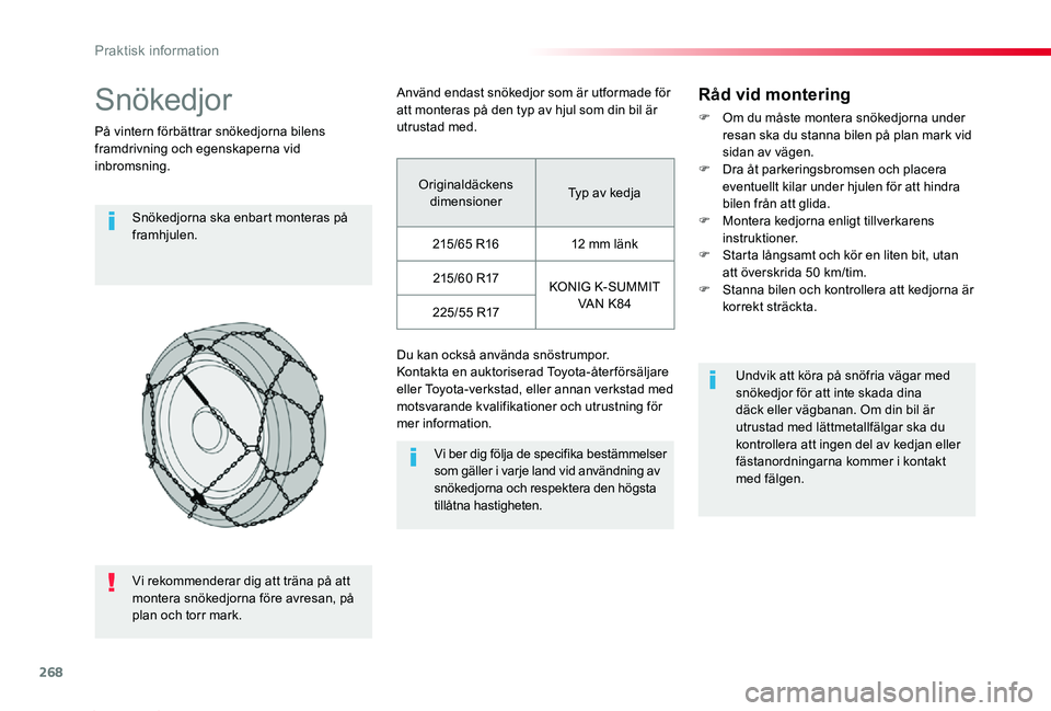 TOYOTA PROACE 2020  Bruksanvisningar (in Swedish) 268
Proace_sv_Chap07_info-pratiques_ed01-2019
Snökedjor
På vintern förbättrar snökedjorna bilens framdrivning och egenskaperna vid inbromsning.
Snökedjorna ska enbart monteras på framhjulen.
Vi