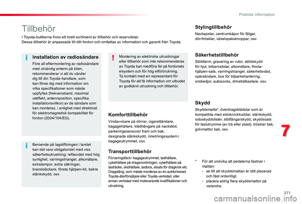 TOYOTA PROACE 2020  Bruksanvisningar (in Swedish) 271
Proace_sv_Chap07_info-pratiques_ed01-2019
Tillbehör
I Toyota-butikerna finns ett brett sortiment av tillbehör och reser vdelar.Dessa tillbehör är anpassade till ditt fordon och omfattas av inf