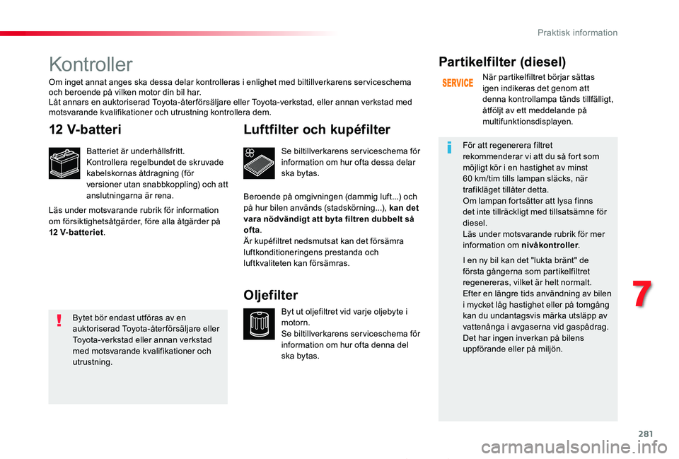TOYOTA PROACE 2020 Bruksanvisningar (in Swedish) 281
Proace_sv_Chap07_info-pratiques_ed01-2019
Kontroller
12 V-batteri
Batteriet är underhållsfritt.Kontrollera regelbundet de skruvade kabelskornas åtdragning (för versioner utan snabbkoppling) oc TOYOTA PROACE 2020 Bruksanvisningar (in Swedish) 281
Proace_sv_Chap07_info-pratiques_ed01-2019
Kontroller
12 V-batteri
Batteriet är underhållsfritt.Kontrollera regelbundet de skruvade kabelskornas åtdragning (för versioner utan snabbkoppling) oc