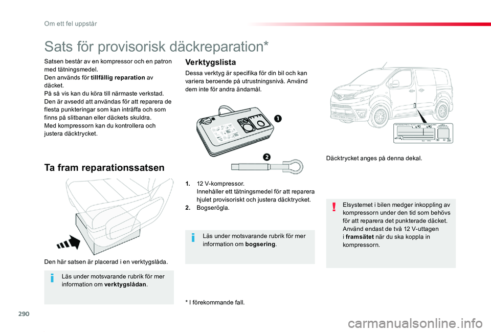 TOYOTA PROACE 2020  Bruksanvisningar (in Swedish) 290
Proace_sv_Chap08_En-cas-de-panne_ed01-2019
Den här satsen är placerad i en verktygslåda.
Satsen består av en kompressor och en patron med tätningsmedel.Den används för tillfällig reparatio