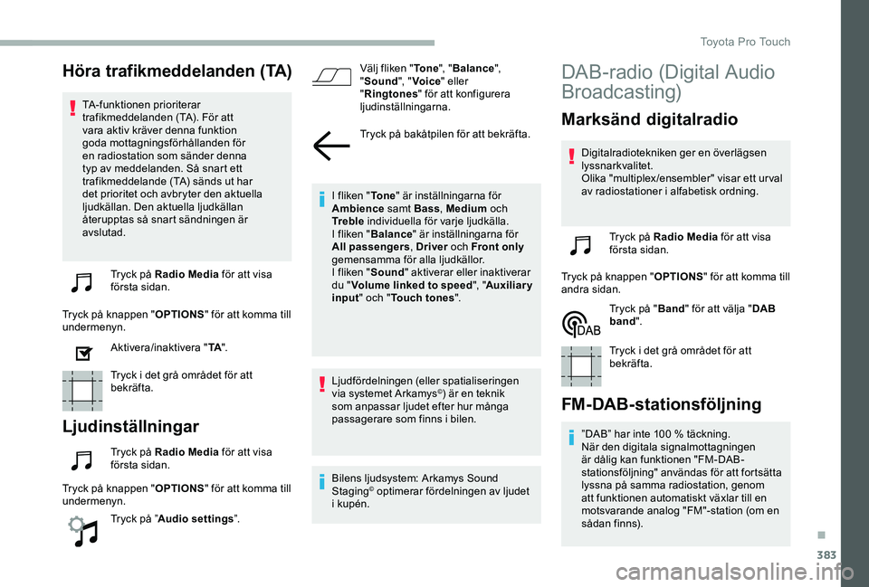 TOYOTA PROACE 2020 Bruksanvisningar (in Swedish) 383
Höra trafikmeddelanden (TA)
TA-funktionen prioriterar trafikmeddelanden (TA). För att vara aktiv kräver denna funktion goda mottagningsförhållanden för en radiostation som sänder denna typ TOYOTA PROACE 2020 Bruksanvisningar (in Swedish) 383
Höra trafikmeddelanden (TA)
TA-funktionen prioriterar trafikmeddelanden (TA). För att vara aktiv kräver denna funktion goda mottagningsförhållanden för en radiostation som sänder denna typ