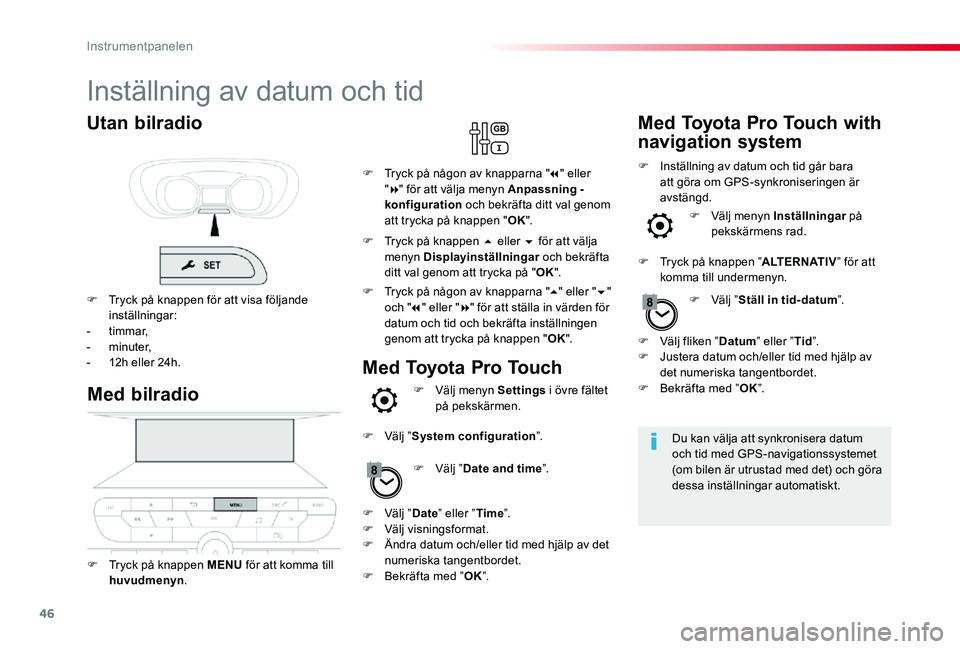 TOYOTA PROACE 2020 Bruksanvisningar (in Swedish) 46
Inställning av datum och tid
Du kan välja att synkronisera datum och tid med GPS-navigationssystemet (om bilen är utrustad med det) och göra dessa inställningar automatiskt.
Med bilradio
F Try TOYOTA PROACE 2020 Bruksanvisningar (in Swedish) 46
Inställning av datum och tid
Du kan välja att synkronisera datum och tid med GPS-navigationssystemet (om bilen är utrustad med det) och göra dessa inställningar automatiskt.
Med bilradio
F Try