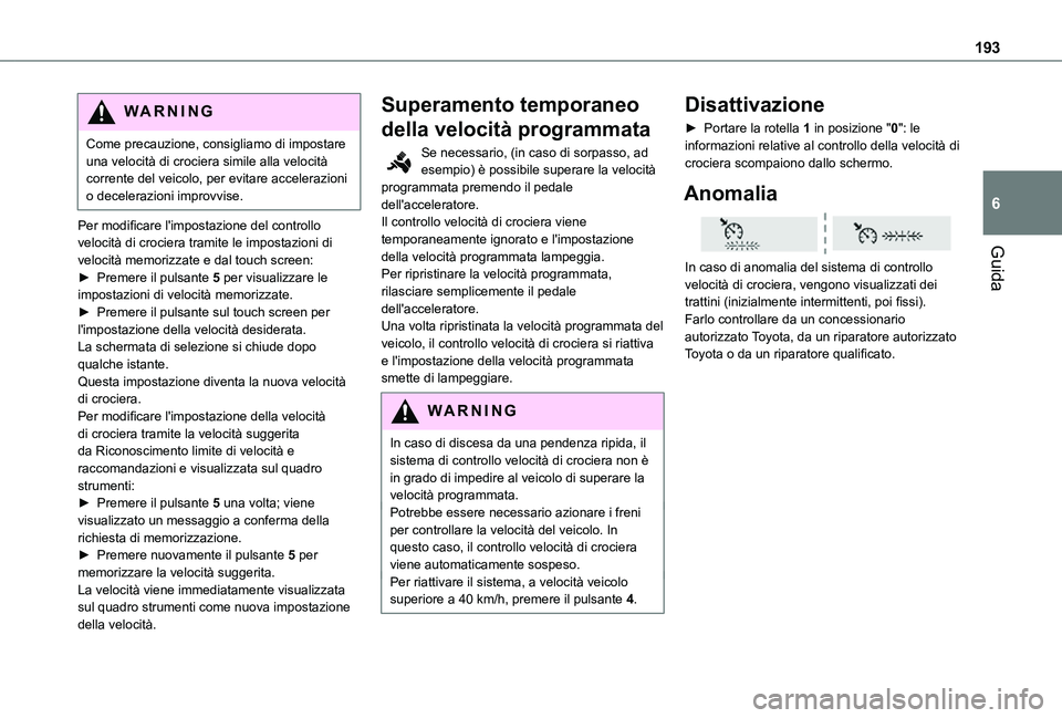 TOYOTA PROACE 2021  Manuale duso (in Italian) 193
Guida
6
WARNI NG
Come precauzione, consigliamo di impostare una velocità di crociera simile alla velocità corrente del veicolo, per evitare accelerazioni o decelerazioni improvvise.
Per modifica