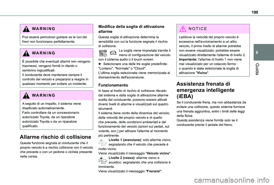 TOYOTA PROACE 2021  Manuale duso (in Italian) 199
Guida
6
WARNI NG
Può essere pericoloso guidare se le luci dei freni non funzionano perfettamente.
WARNI NG
È possibile che eventuali allarmi non vengano trasmessi, vengano forniti in ritardo o 
