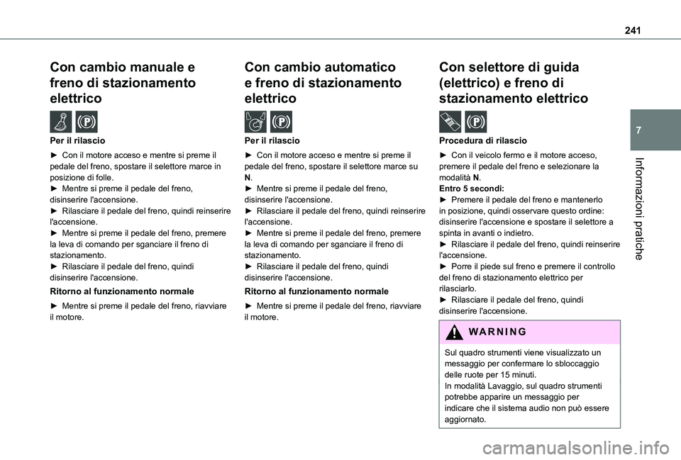 TOYOTA PROACE 2021  Manuale duso (in Italian) 241
Informazioni pratiche
7
Con cambio manuale e 
freno di stazionamento 
elettrico  /  
Per il rilascio
► Con il motore acceso e mentre si preme il pedale del freno, spostare il selettore marce in 