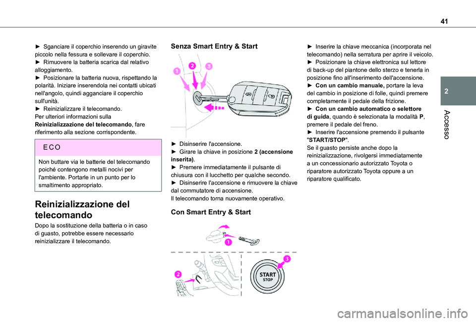 TOYOTA PROACE 2021  Manuale duso (in Italian) 41
Accesso
2
► Sganciare il coperchio inserendo un giravite piccolo nella fessura e sollevare il coperchio.► Rimuovere la batteria scarica dal relativo alloggiamento.► Posizionare la batteria nu