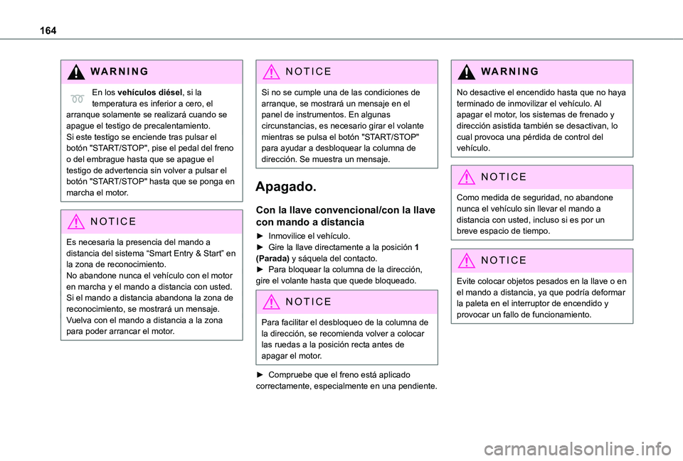 TOYOTA PROACE 2021  Manuale de Empleo (in Spanish) 164
WARNI NG
En los vehículos diésel, si la temperatura es inferior a cero, el arranque solamente se realizará cuando se apague el testigo de precalentamiento.Si este testigo se enciende tras pulsa
