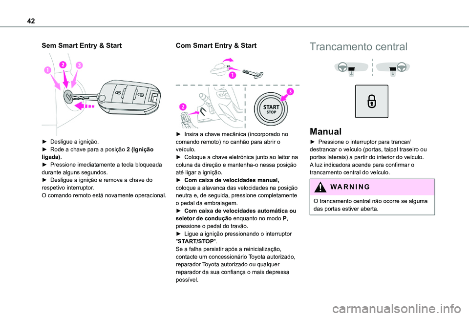 TOYOTA PROACE 2021  Manual de utilização (in Portuguese) 42
Sem Smart Entry & Start 
 
► Desligue a ignição.► Rode a chave para a posição 2 (Ignição ligada).► Pressione imediatamente a tecla bloqueada durante alguns segundos.► Desligue a igni�