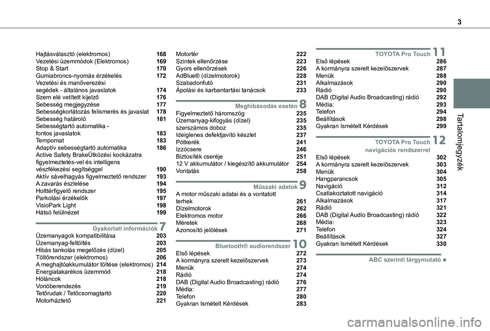 TOYOTA PROACE 2021 Kezelési útmutató (in Hungarian) 3
Tartalomjegyzék
Hajtásválasztó (elektromos) 168Vezetési üzemmódok (Elektromos) 169Stop & Start 170Gumiabroncs-nyomás érzékelés 172Vezetési és manőverezési segédek - általá TOYOTA PROACE 2021 Kezelési útmutató (in Hungarian) 3
Tartalomjegyzék
Hajtásválasztó (elektromos) 168Vezetési üzemmódok (Elektromos) 169Stop & Start 170Gumiabroncs-nyomás érzékelés 172Vezetési és manőverezési segédek - általá