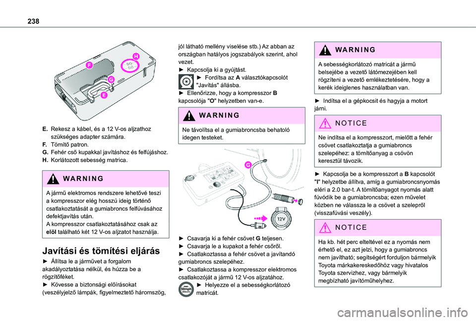 TOYOTA PROACE 2021  Kezelési útmutató (in Hungarian) 238
 
E.Rekesz a kábel, és a 12 V-os aljzathoz szükséges adapter számára.
F.Tömítő patron.
G.Fehér cső kupakkal javításhoz és felfújáshoz.
H.Korlátozott sebesség matrica.
WARNI NG
A 