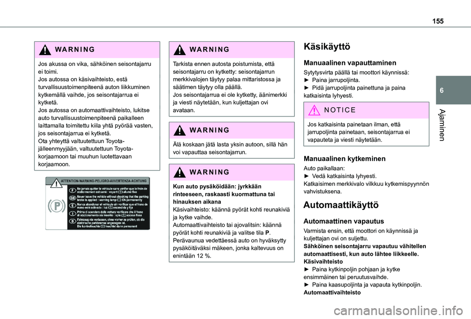 TOYOTA PROACE 2021 Omistajan Käsikirja (in Finnish) 155
Ajaminen
6
WARNI NG
Jos akussa on vika, sähköinen seisontajarru ei toimi. Jos autossa on käsivaihteisto, estä turvallisuustoimenpiteenä auton liikkuminen kytkemällä vaihde, jos seisontajarr TOYOTA PROACE 2021 Omistajan Käsikirja (in Finnish) 155
Ajaminen
6
WARNI NG
Jos akussa on vika, sähköinen seisontajarru ei toimi. Jos autossa on käsivaihteisto, estä turvallisuustoimenpiteenä auton liikkuminen kytkemällä vaihde, jos seisontajarr