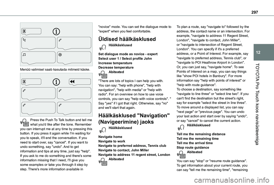 TOYOTA PROACE 2021 Kasutusjuhend (in Estonian) 297
TOYOTA Pro Touch koos navisüsteemiga
12
Menüü valimisel saab kasutada mitmeid käske.
Press the Push To Talk button and tell me what you'd like after the tone. Remember you can interru TOYOTA PROACE 2021 Kasutusjuhend (in Estonian) 297
TOYOTA Pro Touch koos navisüsteemiga
12
Menüü valimisel saab kasutada mitmeid käske.
Press the Push To Talk button and tell me what you'd like after the tone. Remember you can interru