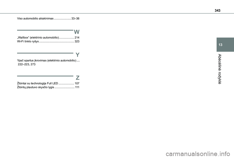 TOYOTA PROACE 2021  Eksploatavimo vadovas (in Lithuanian) 343
Abėcėlinė rodyklė
13
Viso automobilio atrakinimas   33–36
W
„Wallbox“ (elektrinio automobilio)   214Wi-Fi tinklo ryšys   323
Y
Ypač spartus įkrovimas (elektrinio automobilio)   222–