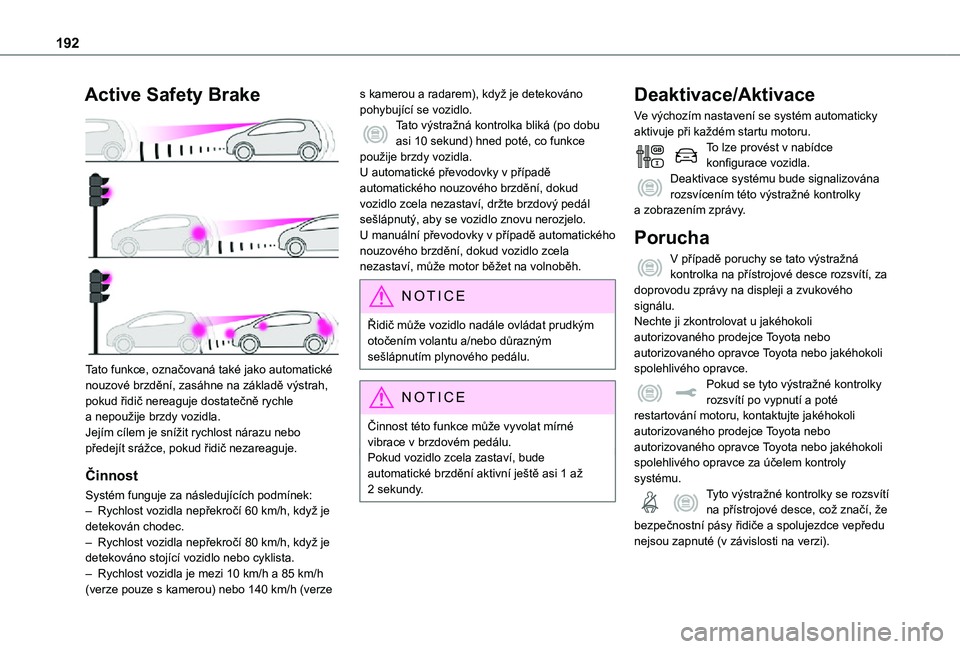 TOYOTA PROACE 2021 Návod na použití (in Czech) 192
Active Safety Brake
Tato funkce, označovaná také jako automatické nouzové brzdění, zasáhne na základě výstrah, pokud řidič nereaguje dostatečně rychle a nepoužije brzdy vozidla. TOYOTA PROACE 2021 Návod na použití (in Czech) 192
Active Safety Brake
Tato funkce, označovaná také jako automatické nouzové brzdění, zasáhne na základě výstrah, pokud řidič nereaguje dostatečně rychle a nepoužije brzdy vozidla.